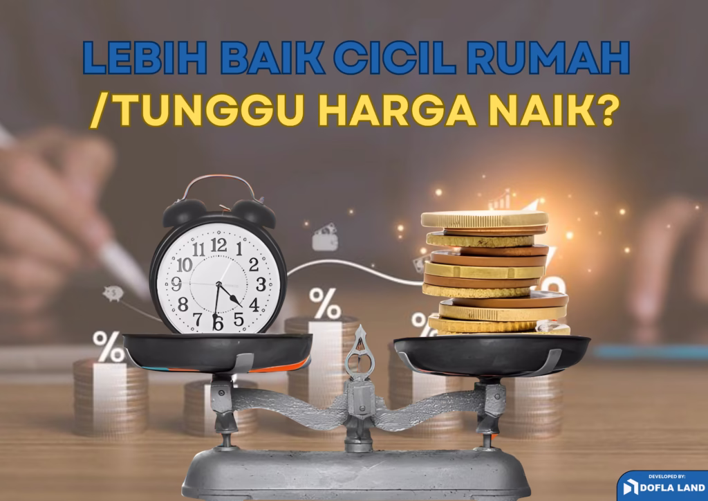 Lebih Baik Cicil Rumah atau Tunggu Harga Naik?
